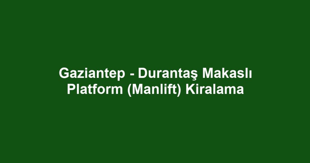 Gaziantep - Durantaş Makaslı Platform (Manlift) Kiralama