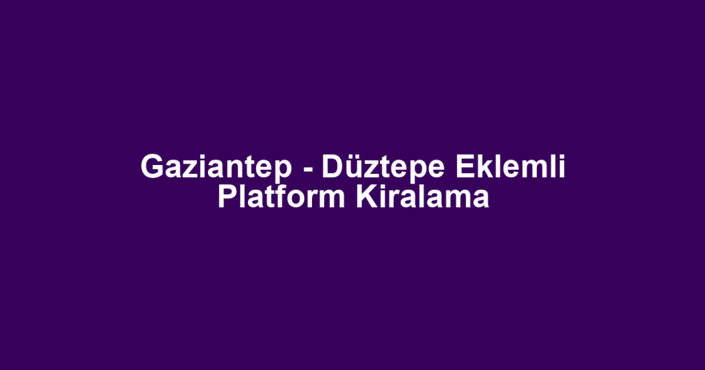 Gaziantep - Düztepe Eklemli Platform Kiralama