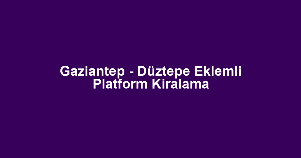 Gaziantep - Düztepe Eklemli Platform Kiralama