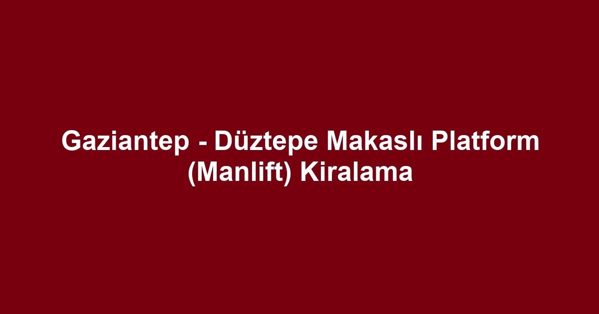 Gaziantep - Düztepe Makaslı Platform (Manlift) Kiralama