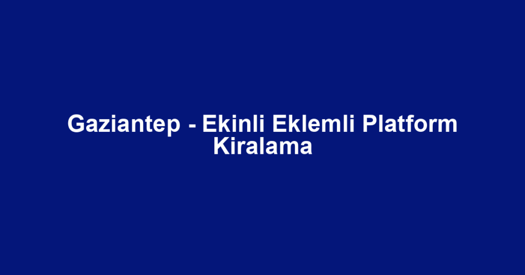 Gaziantep - Ekinli Eklemli Platform Kiralama