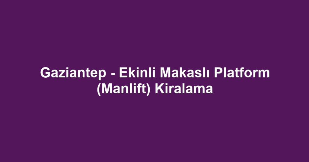 Gaziantep - Ekinli Makaslı Platform (Manlift) Kiralama
