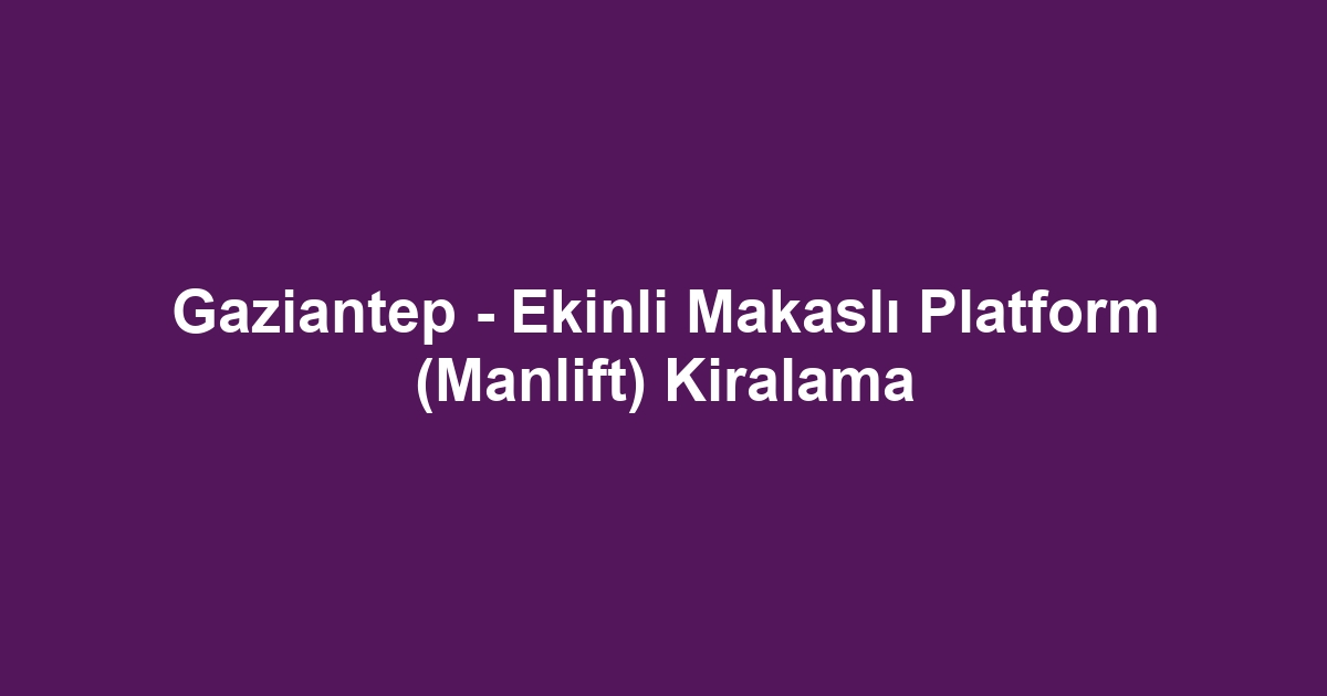 Gaziantep - Ekinli Makaslı Platform (Manlift) Kiralama