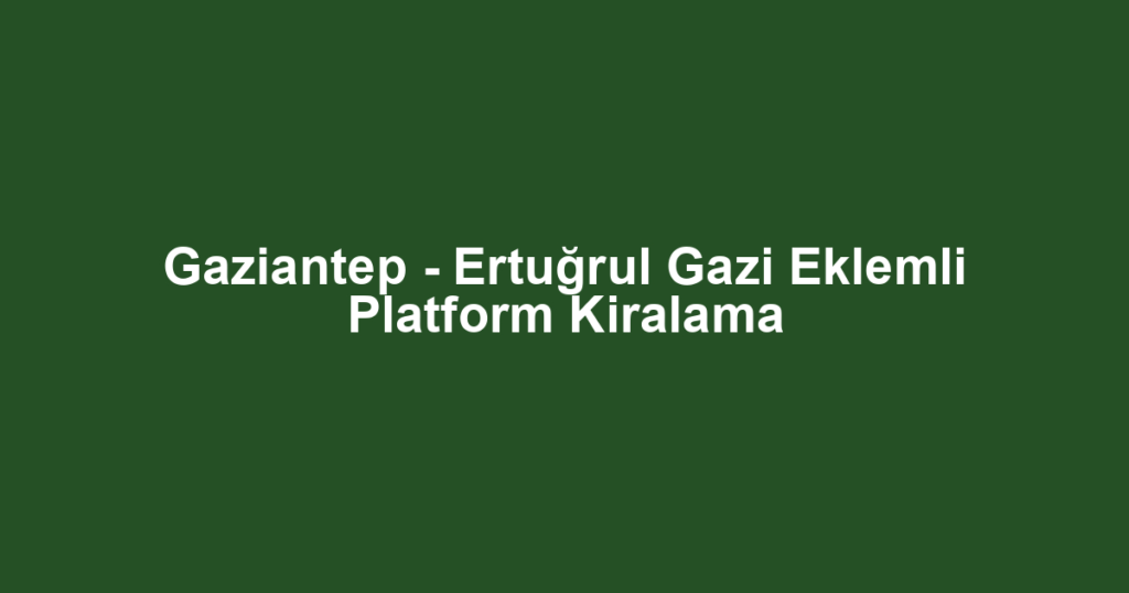 Gaziantep - Ertuğrul Gazi Eklemli Platform Kiralama