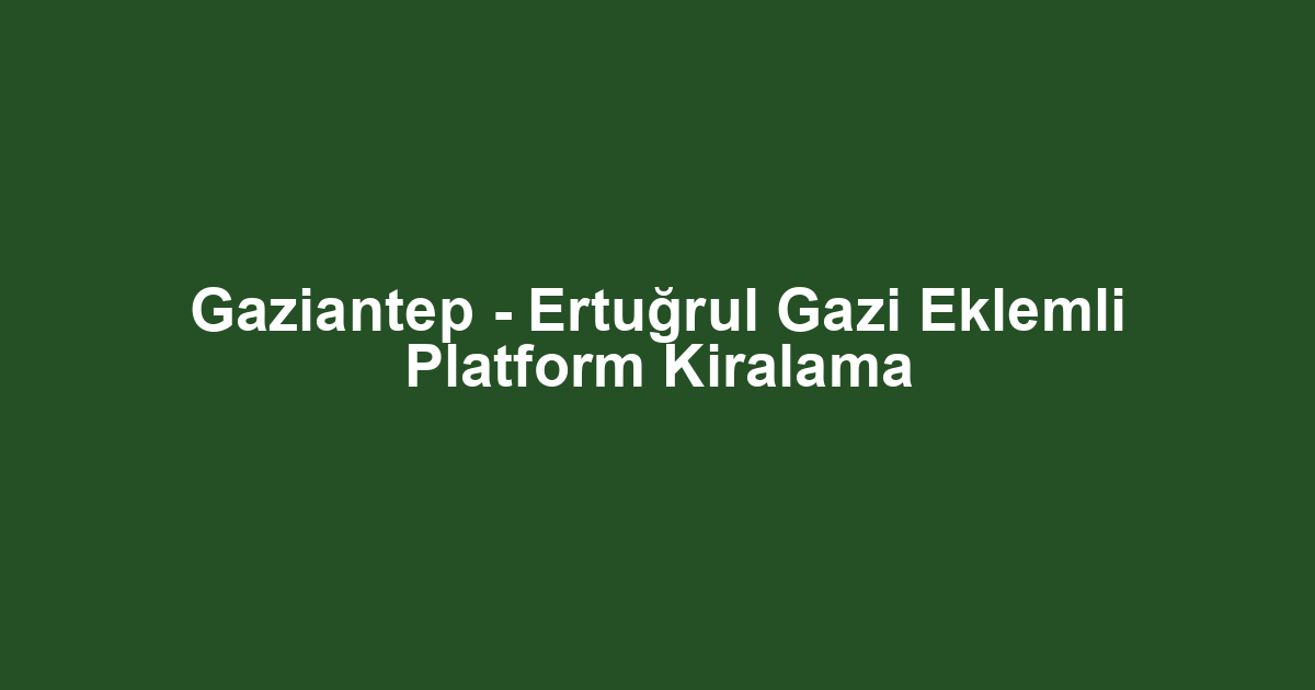 Gaziantep - Ertuğrul Gazi Eklemli Platform Kiralama