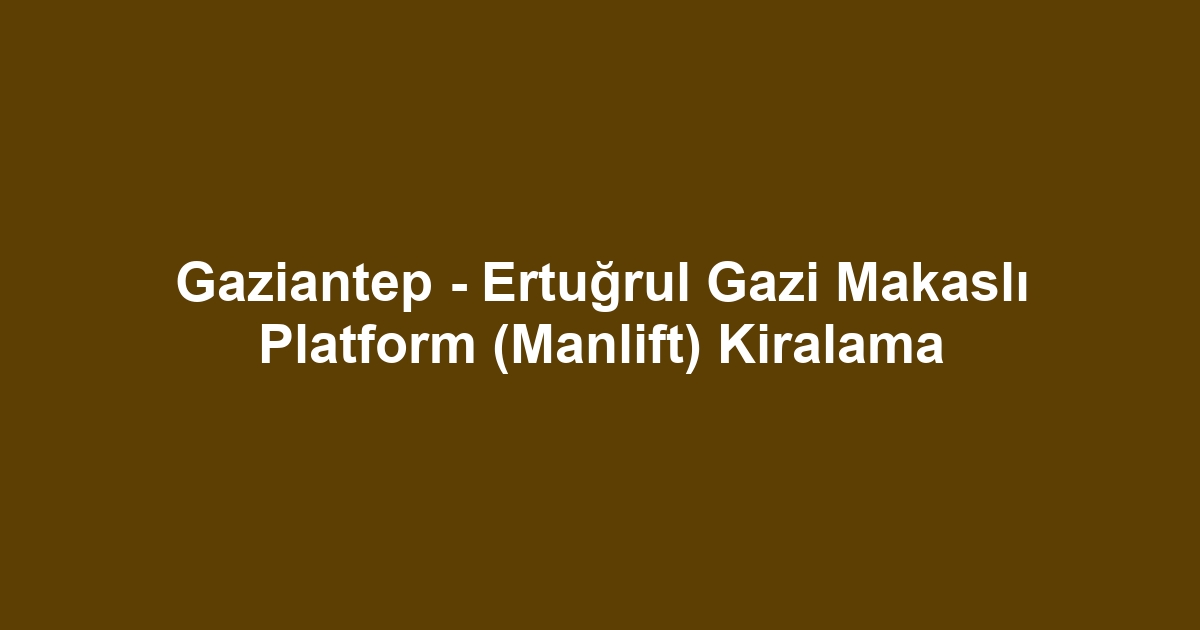 Gaziantep - Ertuğrul Gazi Makaslı Platform (Manlift) Kiralama