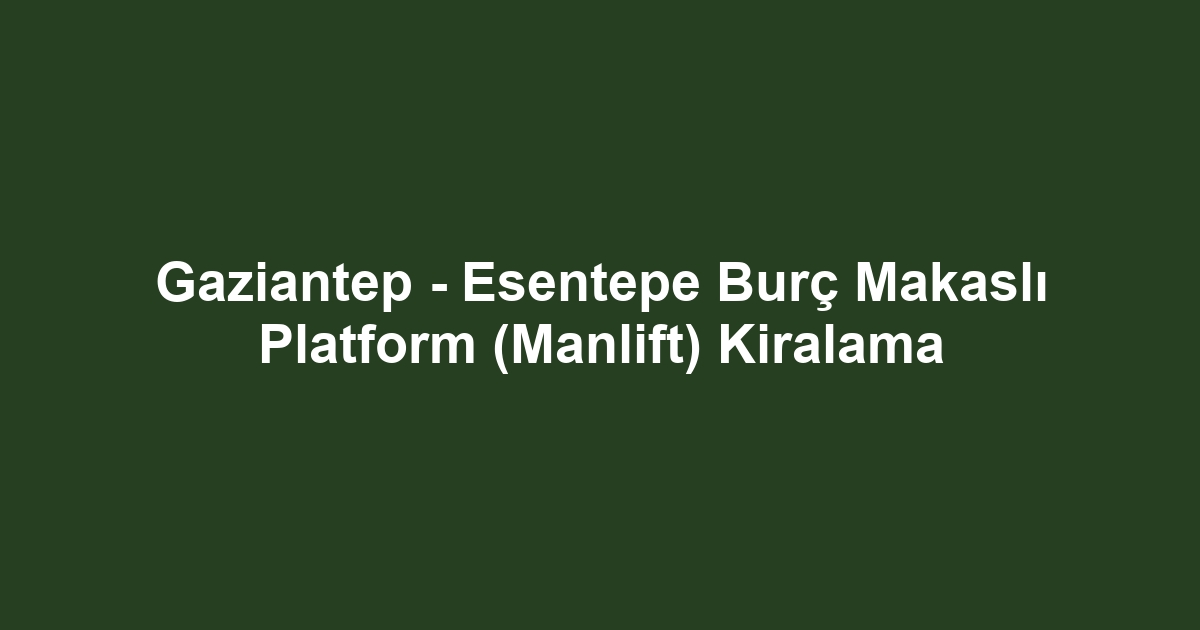 Gaziantep - Esentepe Burç Makaslı Platform (Manlift) Kiralama