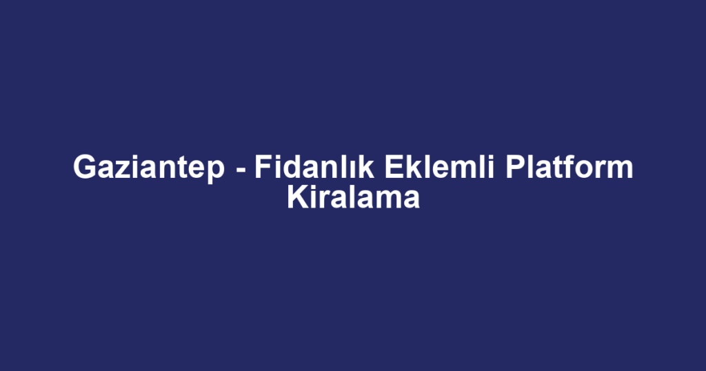 Gaziantep - Fidanlık Eklemli Platform Kiralama