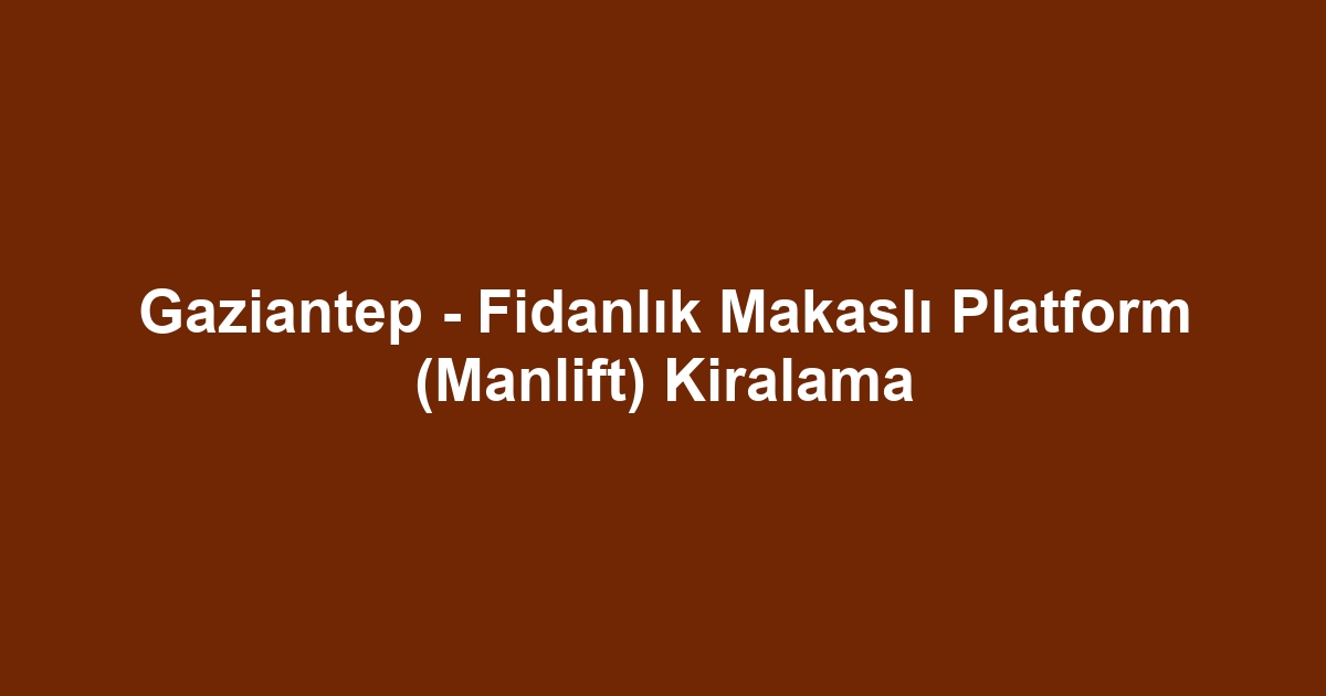 Gaziantep - Fidanlık Makaslı Platform (Manlift) Kiralama