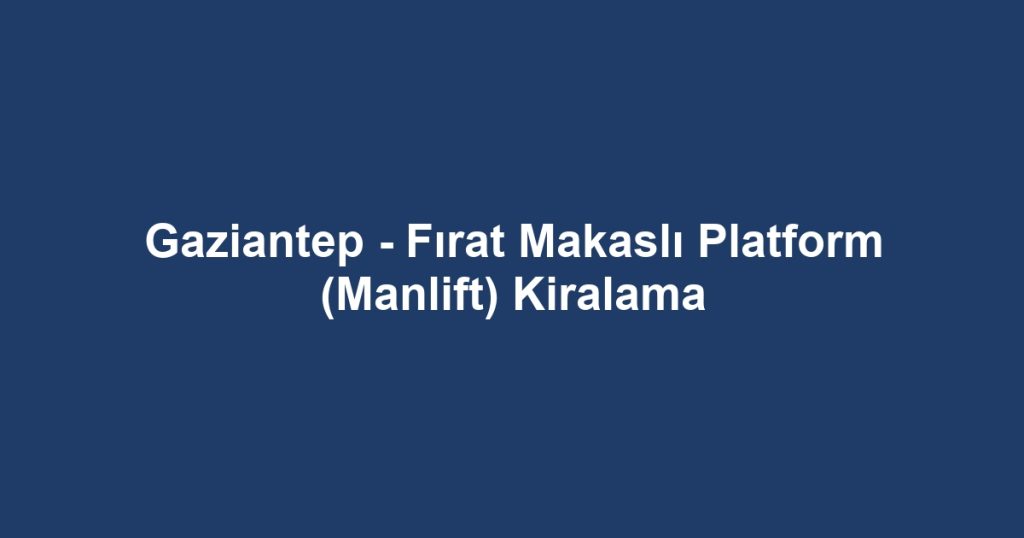 Gaziantep - Fırat Makaslı Platform (Manlift) Kiralama