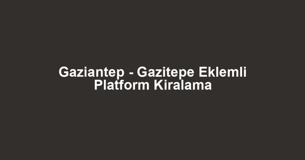 Gaziantep - Gazitepe Eklemli Platform Kiralama