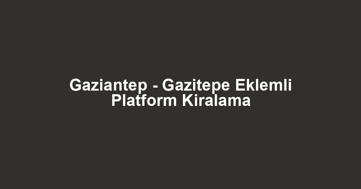 Gaziantep - Gazitepe Eklemli Platform Kiralama