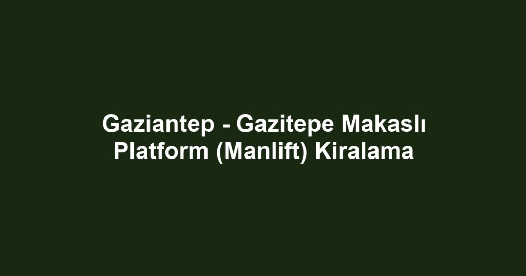 Gaziantep - Gazitepe Makaslı Platform (Manlift) Kiralama