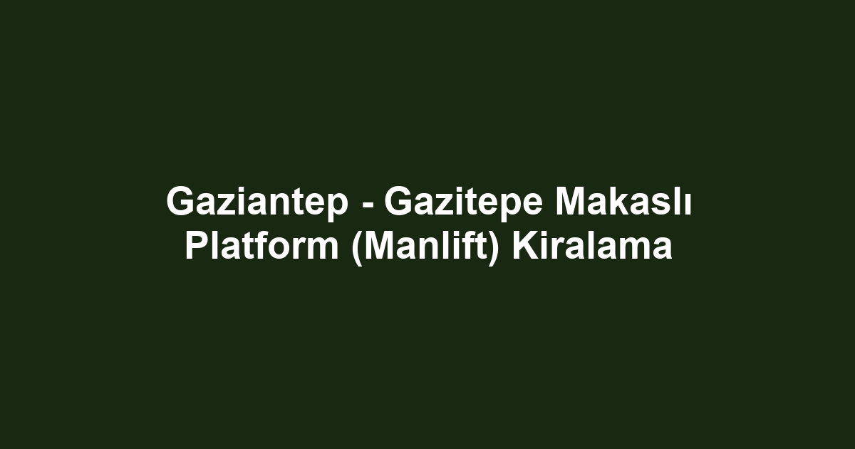Gaziantep - Gazitepe Makaslı Platform (Manlift) Kiralama
