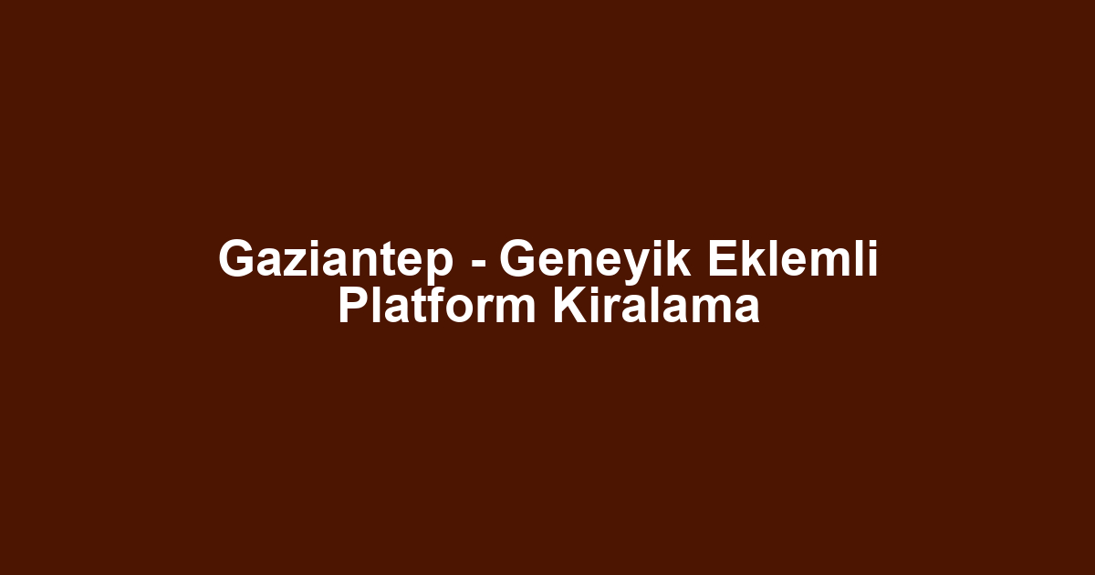 Gaziantep - Geneyik Eklemli Platform Kiralama