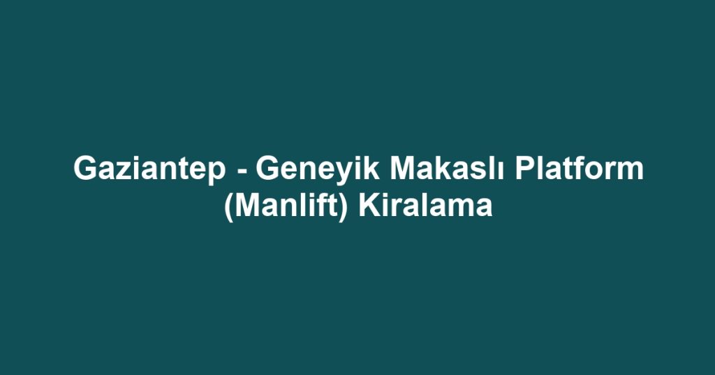 Gaziantep - Geneyik Makaslı Platform (Manlift) Kiralama
