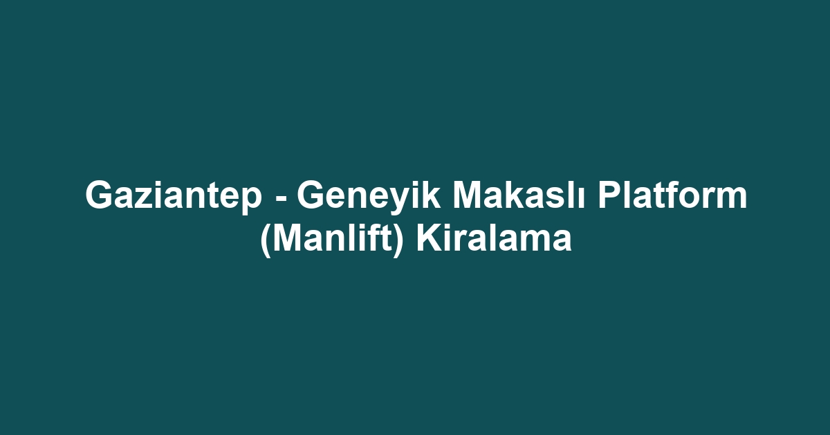 Gaziantep - Geneyik Makaslı Platform (Manlift) Kiralama