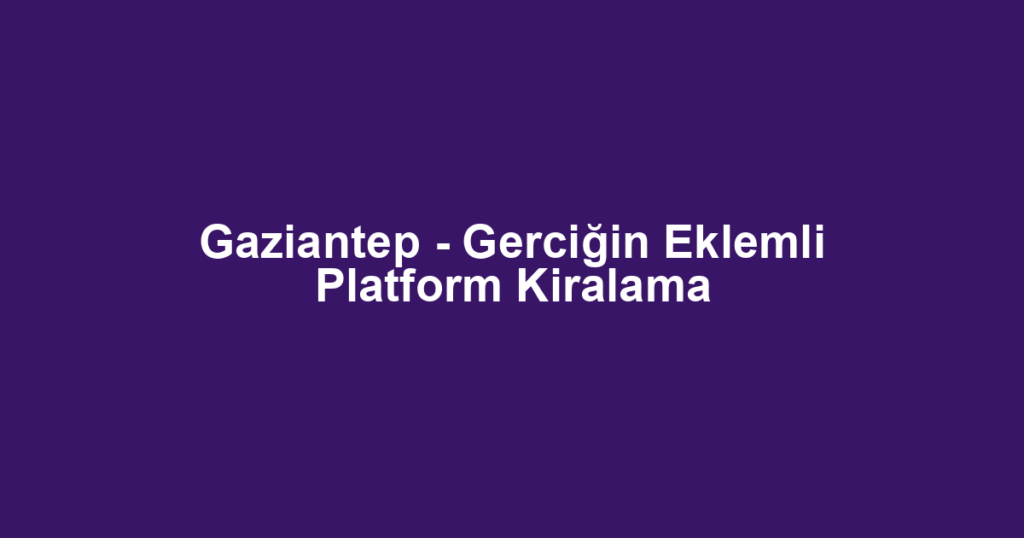 Gaziantep - Gerciğin Eklemli Platform Kiralama