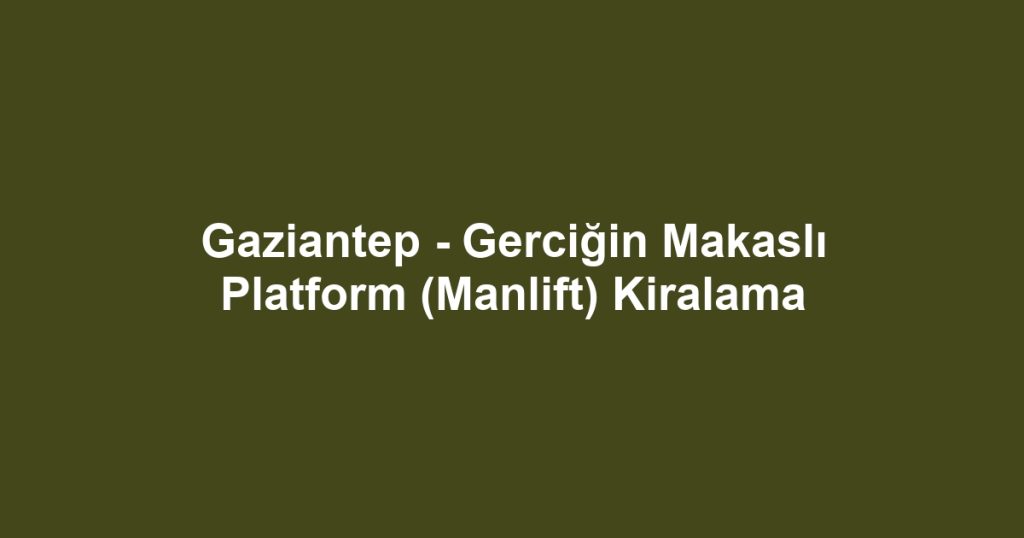 Gaziantep - Gerciğin Makaslı Platform (Manlift) Kiralama