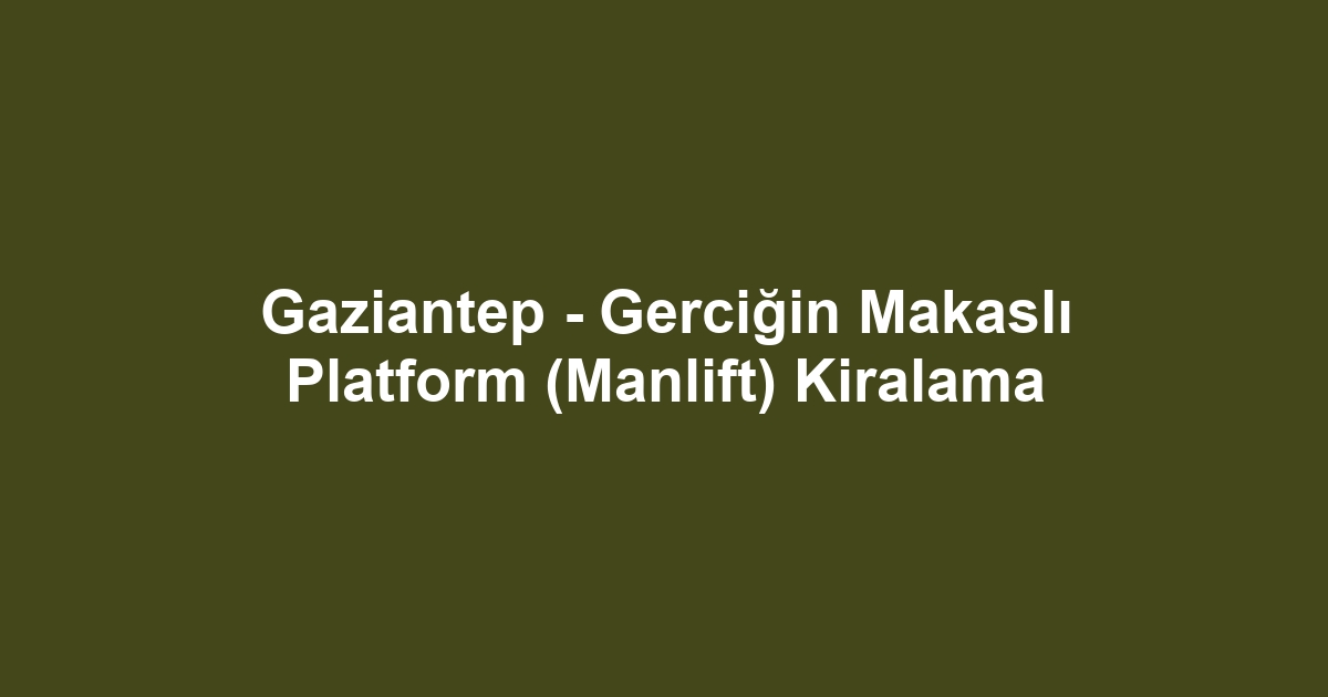 Gaziantep - Gerciğin Makaslı Platform (Manlift) Kiralama