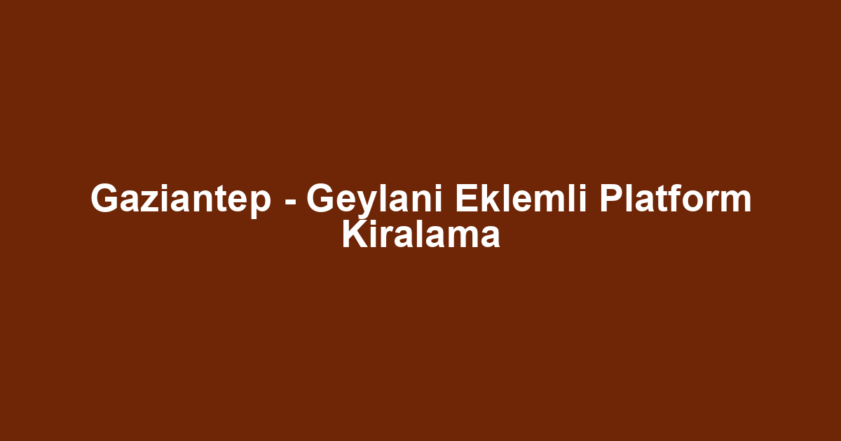 Gaziantep - Geylani Eklemli Platform Kiralama