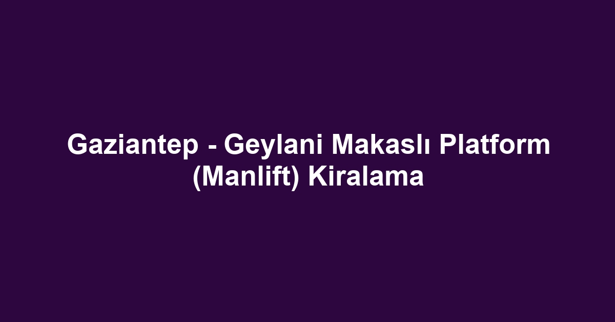 Gaziantep - Geylani Makaslı Platform (Manlift) Kiralama