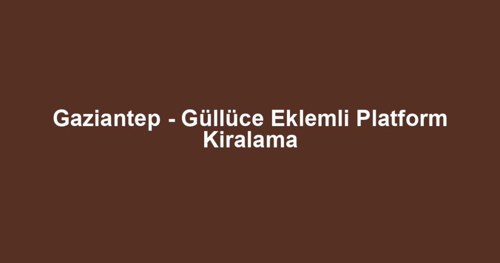 Gaziantep - Güllüce Eklemli Platform Kiralama