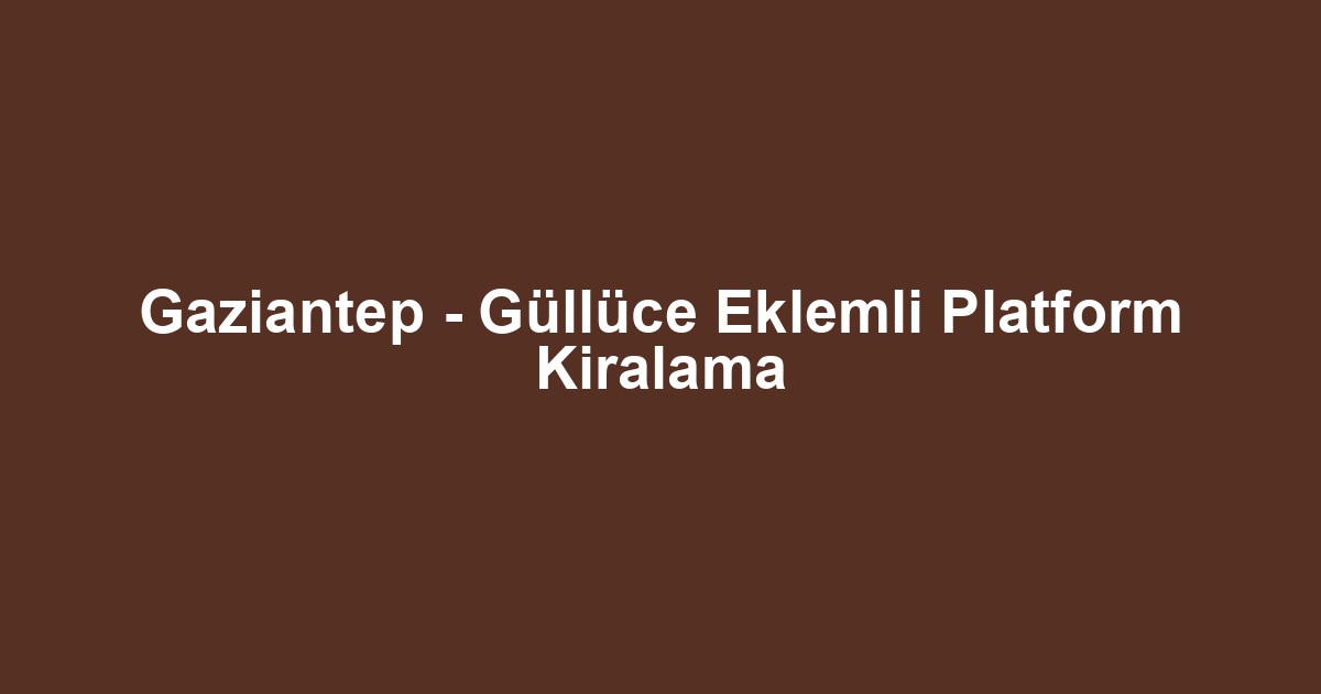 Gaziantep - Güllüce Eklemli Platform Kiralama