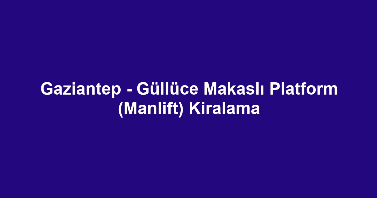 Gaziantep - Güllüce Makaslı Platform (Manlift) Kiralama