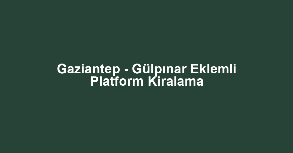 Gaziantep - Gülpınar Eklemli Platform Kiralama