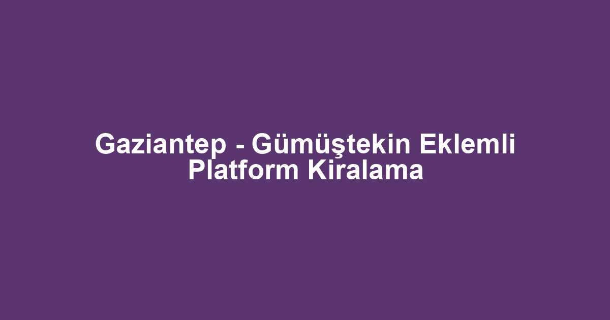 Gaziantep - Gümüştekin Eklemli Platform Kiralama