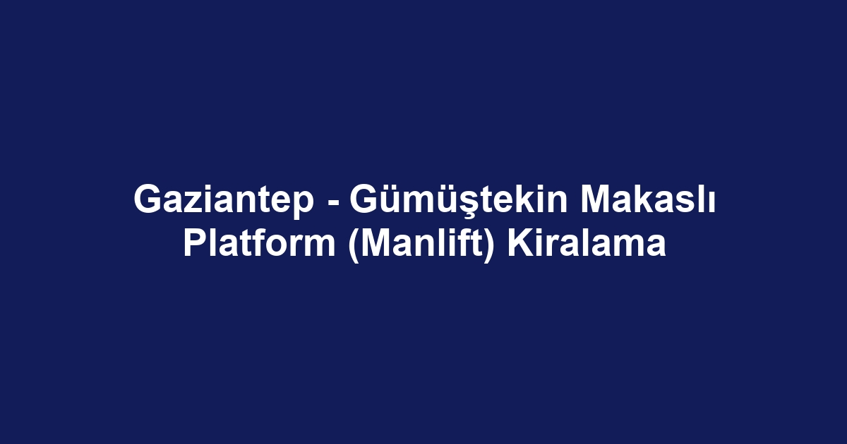 Gaziantep - Gümüştekin Makaslı Platform (Manlift) Kiralama