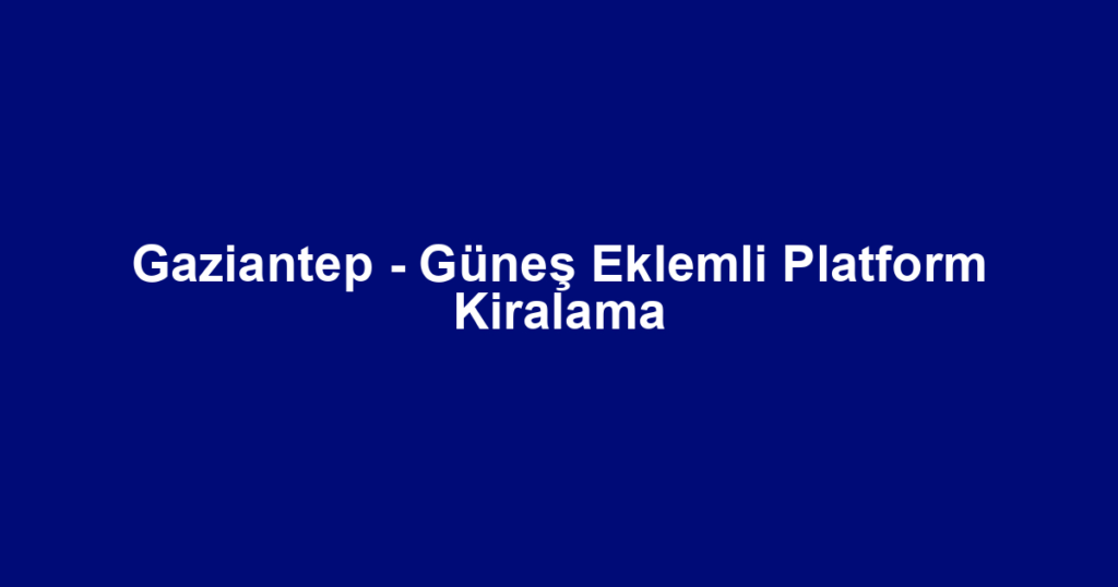 Gaziantep - Güneş Eklemli Platform Kiralama