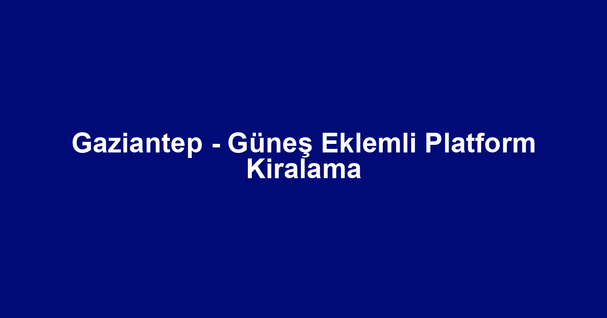 Gaziantep - Güneş Eklemli Platform Kiralama