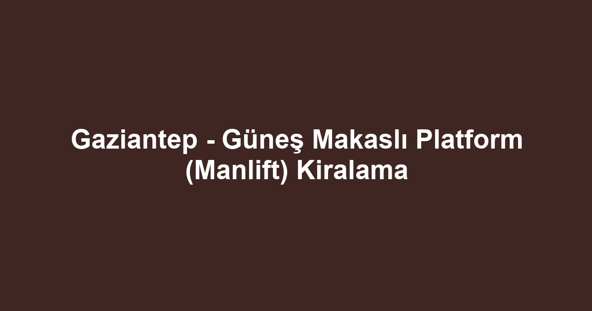 Gaziantep - Güneş Makaslı Platform (Manlift) Kiralama