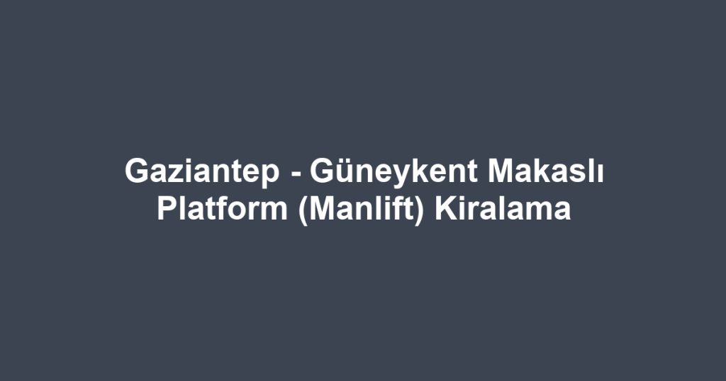 Gaziantep - Güneykent Makaslı Platform (Manlift) Kiralama