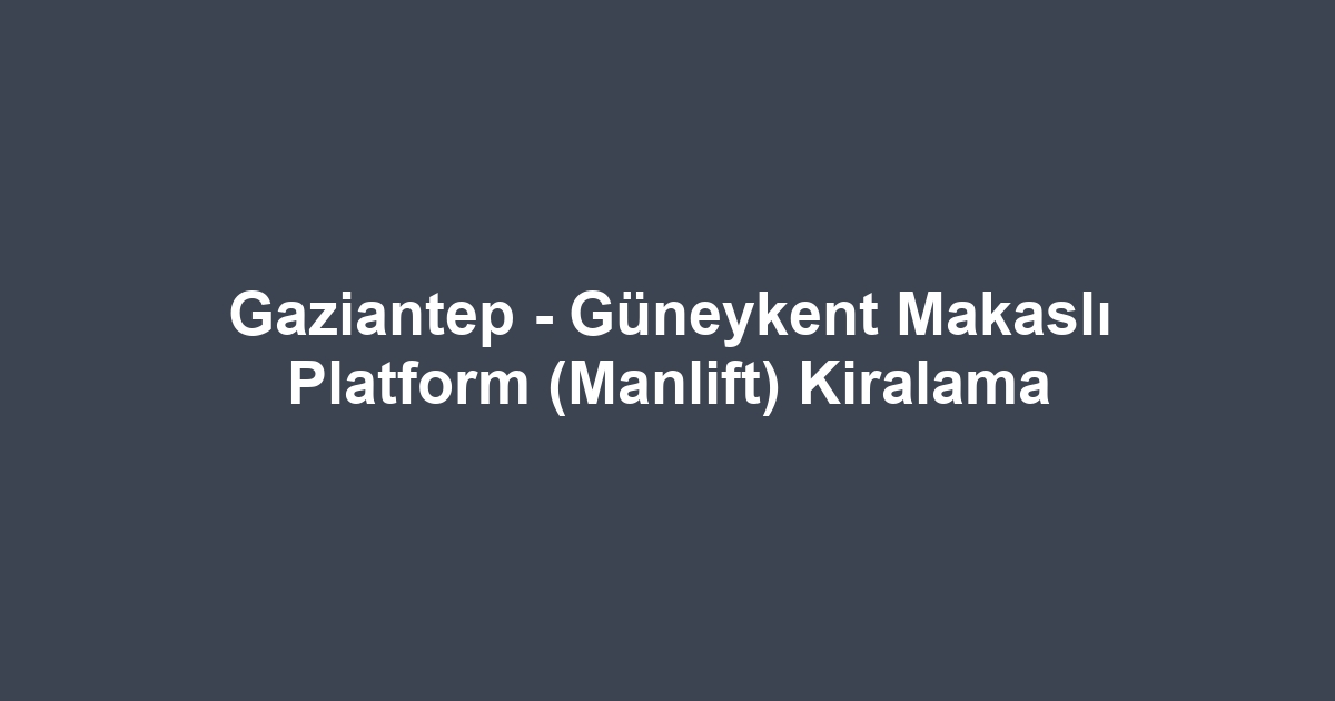 Gaziantep - Güneykent Makaslı Platform (Manlift) Kiralama