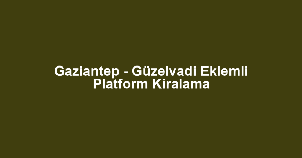 Gaziantep - Güzelvadi Eklemli Platform Kiralama
