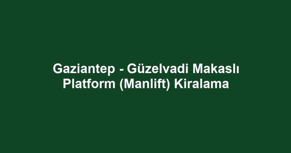 Gaziantep - Güzelvadi Makaslı Platform (Manlift) Kiralama