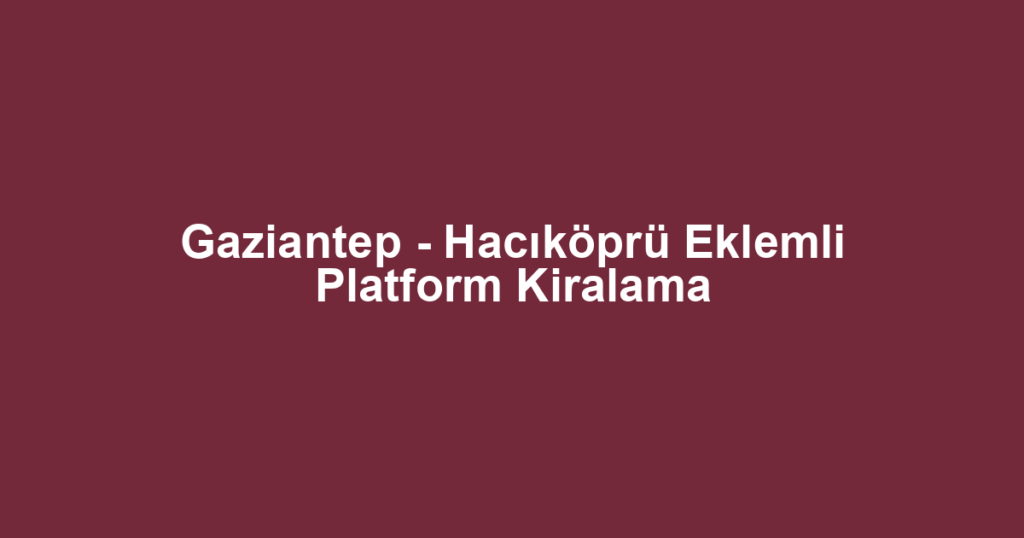Gaziantep - Hacıköprü Eklemli Platform Kiralama