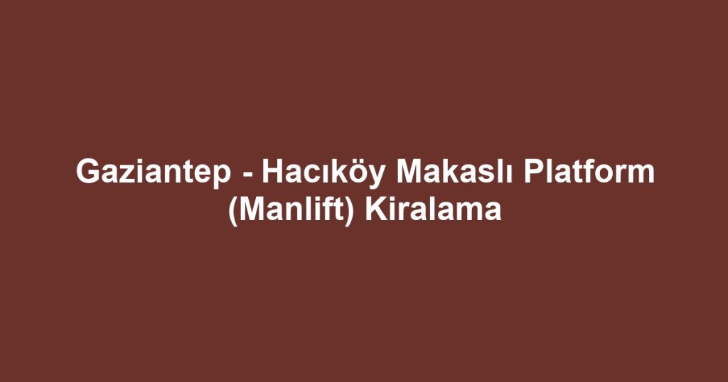 Gaziantep - Hacıköy Makaslı Platform (Manlift) Kiralama
