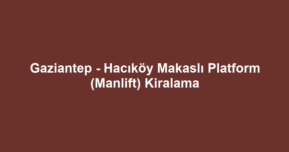 Gaziantep - Hacıköy Makaslı Platform (Manlift) Kiralama