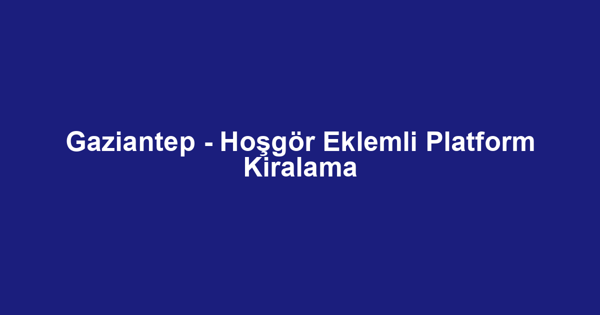 Gaziantep - Hoşgör Eklemli Platform Kiralama