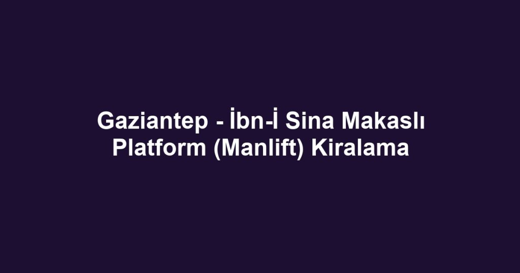 Gaziantep - İbn-İ Sina Makaslı Platform (Manlift) Kiralama