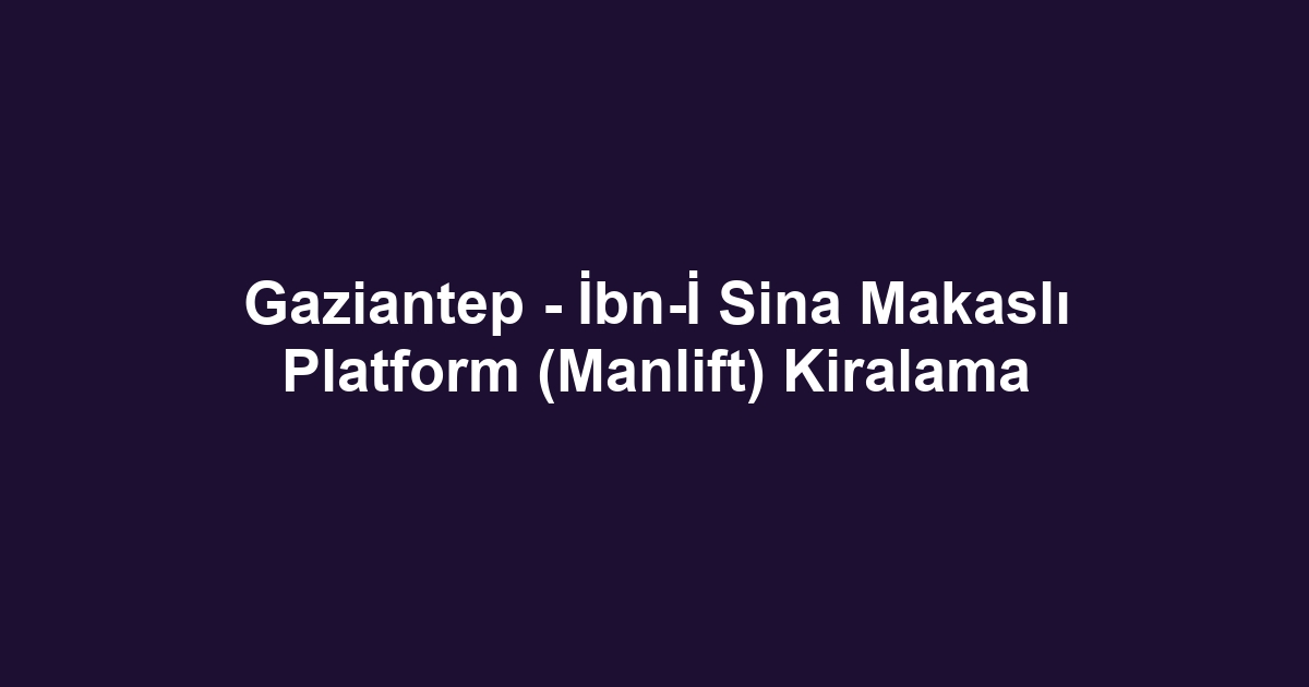 Gaziantep - İbn-İ Sina Makaslı Platform (Manlift) Kiralama