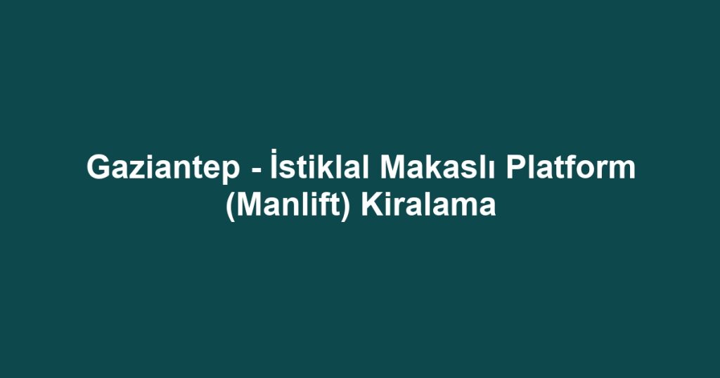 Gaziantep - İstiklal Makaslı Platform (Manlift) Kiralama