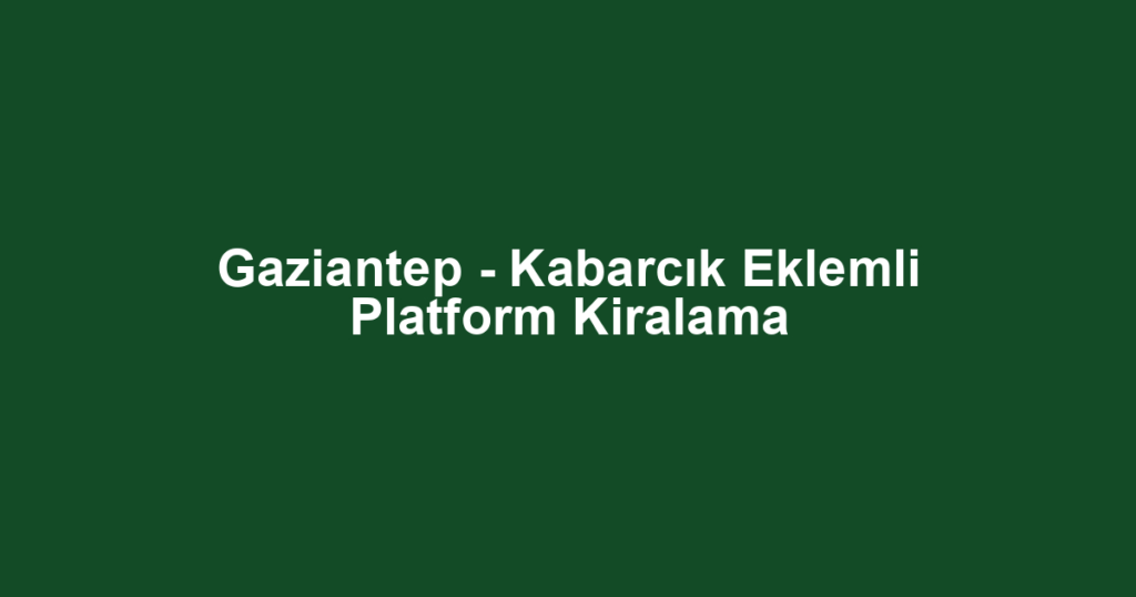 Gaziantep - Kabarcık Eklemli Platform Kiralama