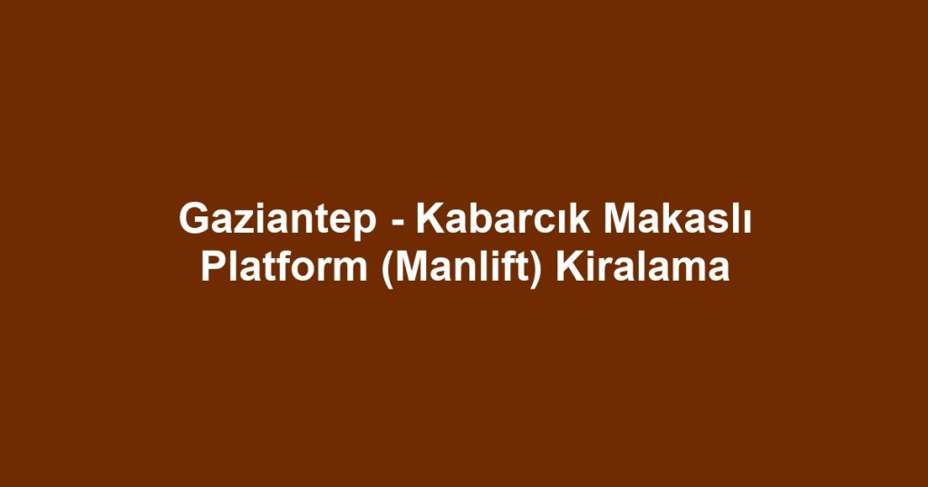 Gaziantep - Kabarcık Makaslı Platform (Manlift) Kiralama