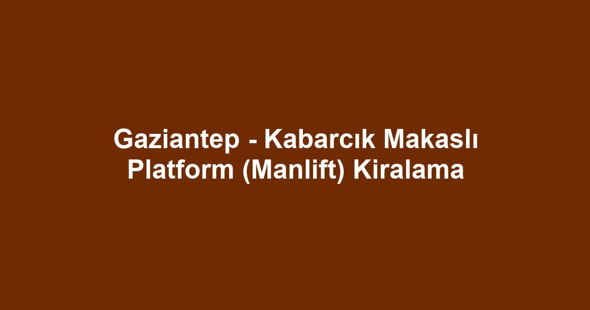 Gaziantep - Kabarcık Makaslı Platform (Manlift) Kiralama