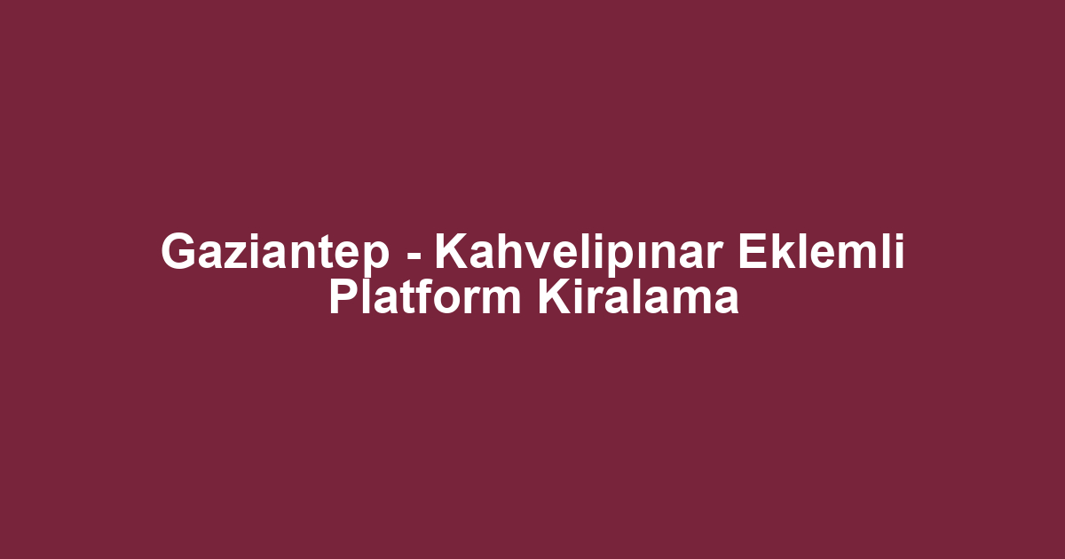Gaziantep - Kahvelipınar Eklemli Platform Kiralama
